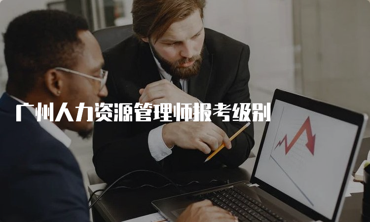 广州人力资源管理师报考级别