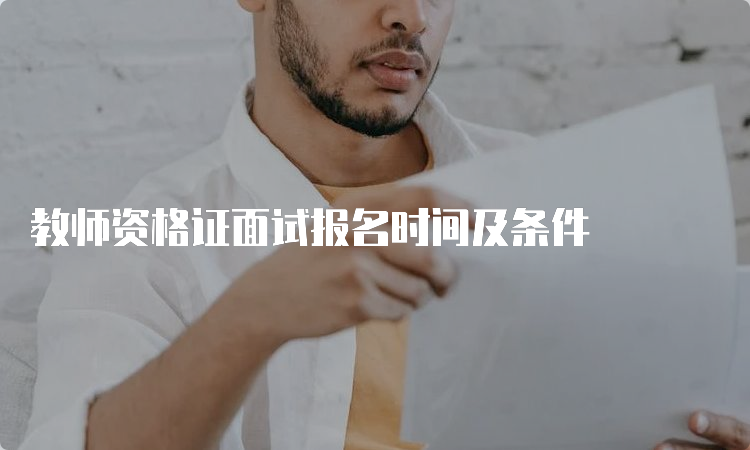 教师资格证面试报名时间及条件