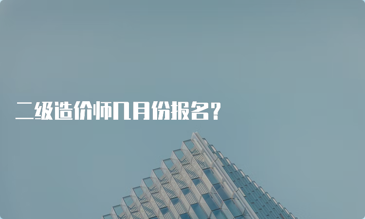 二级造价师几月份报名？