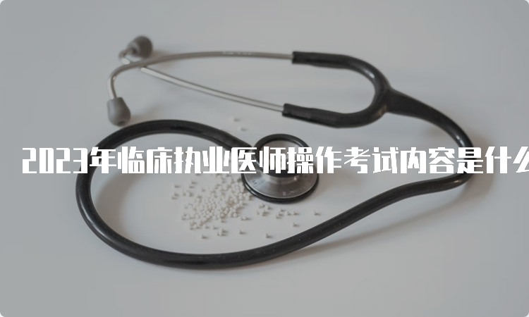 2023年临床执业医师操作考试内容是什么