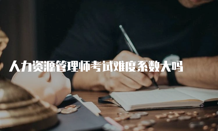 人力资源管理师考试难度系数大吗