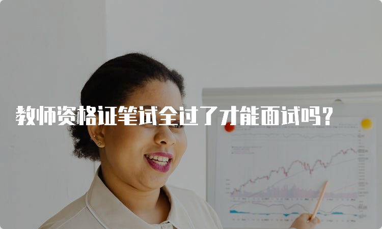 教师资格证笔试全过了才能面试吗？