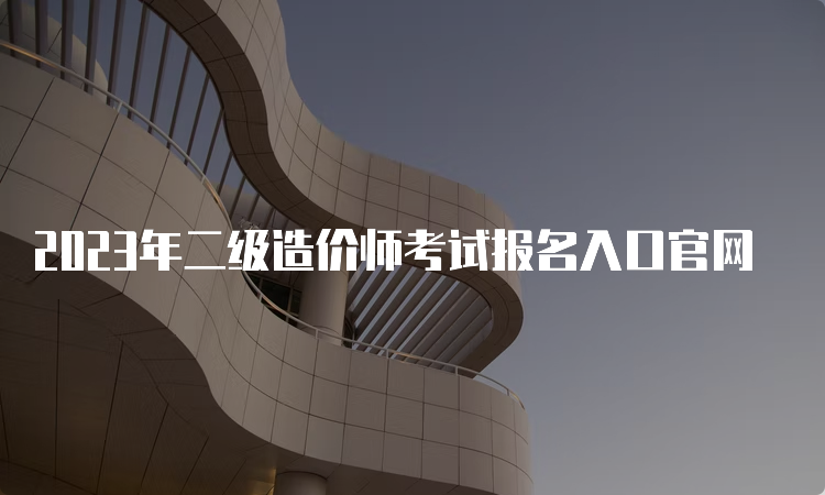 2023年二级造价师考试报名入口官网