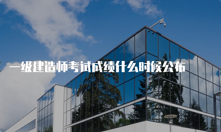 一级建造师考试成绩什么时候公布