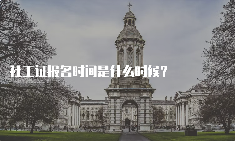 社工证报名时间是什么时候？