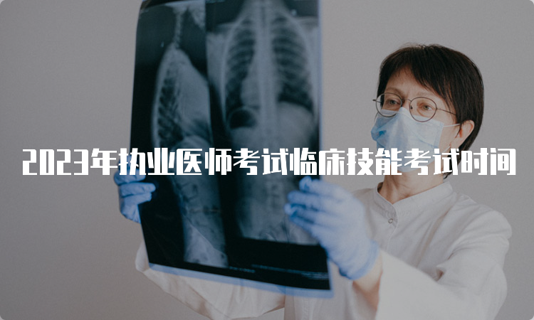 2023年执业医师考试临床技能考试时间