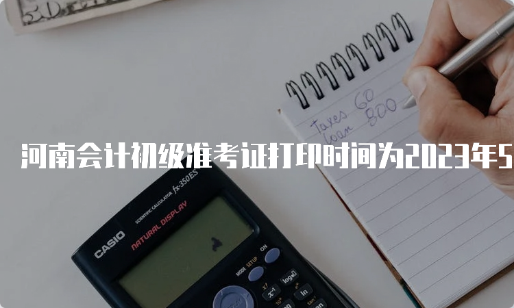 河南会计初级准考证打印时间为2023年5月9日00:00至5月12日23:59