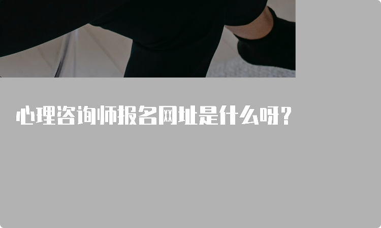 心理咨询师报名网址是什么呀？