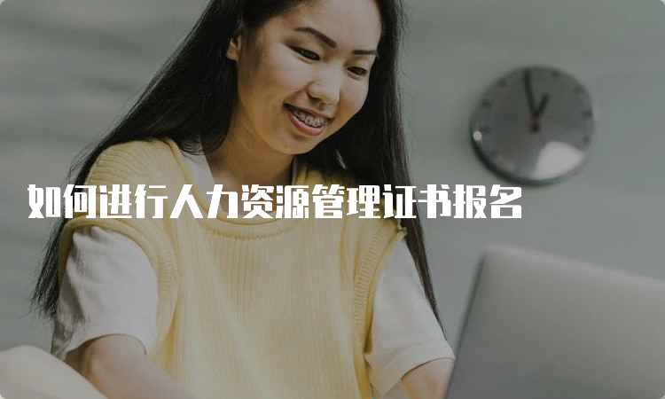 如何进行人力资源管理证书报名