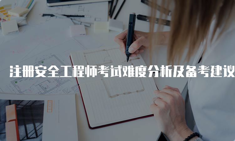 注册安全工程师考试难度分析及备考建议