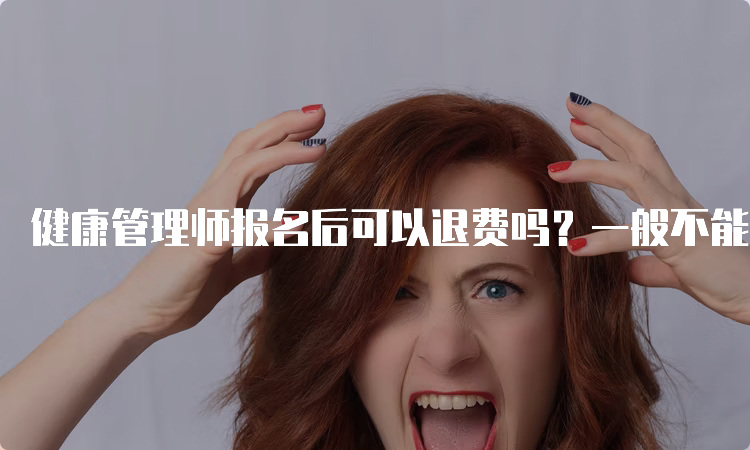 健康管理师报名后可以退费吗？一般不能退费