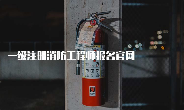 一级注册消防工程师报名官网