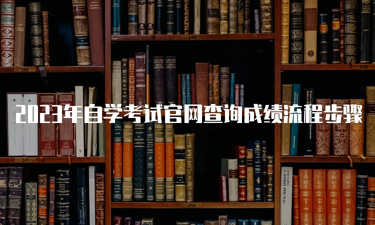 2023年自学考试官网查询成绩流程步骤