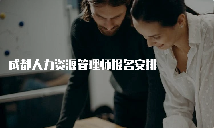 成都人力资源管理师报名安排