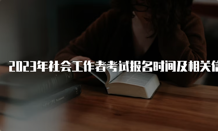 2023年社会工作者考试报名时间及相关信息