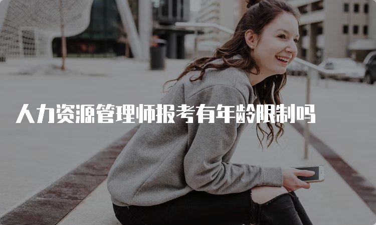 人力资源管理师报考有年龄限制吗