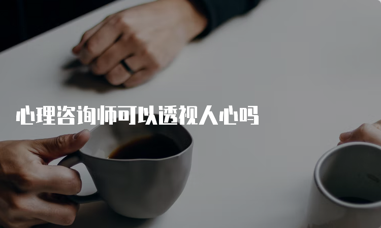 心理咨询师可以透视人心吗