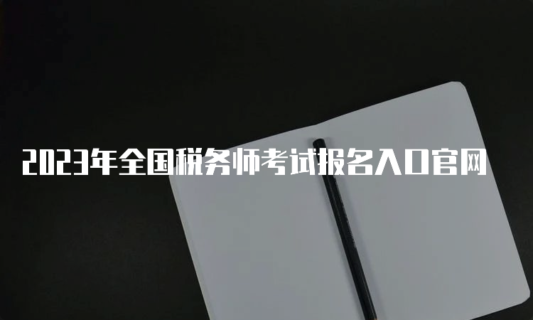 2023年全国税务师考试报名入口官网