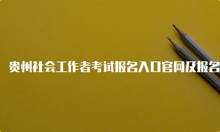 贵州社会工作者考试报名入口官网及报名流程