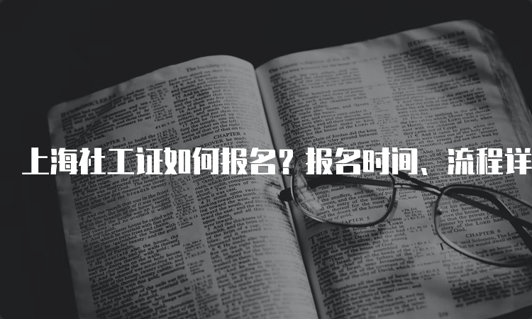 上海社工证如何报名？报名时间、流程详解！