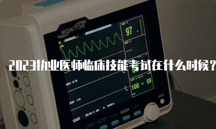 2023执业医师临床技能考试在什么时候？