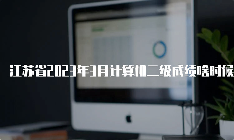 江苏省2023年3月计算机二级成绩啥时候出来