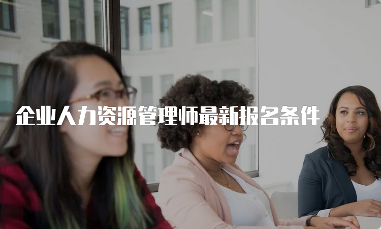 企业人力资源管理师最新报名条件