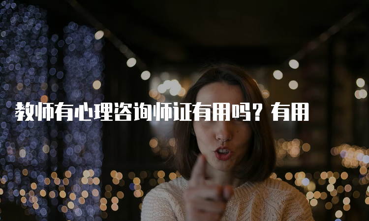 教师有心理咨询师证有用吗？有用