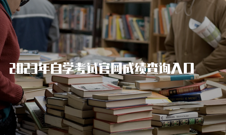 2023年自学考试官网成绩查询入口