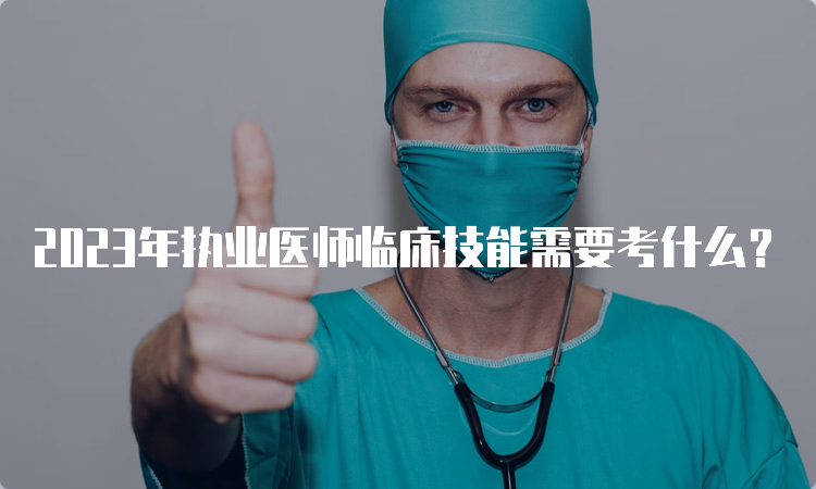 2023年执业医师临床技能需要考什么？