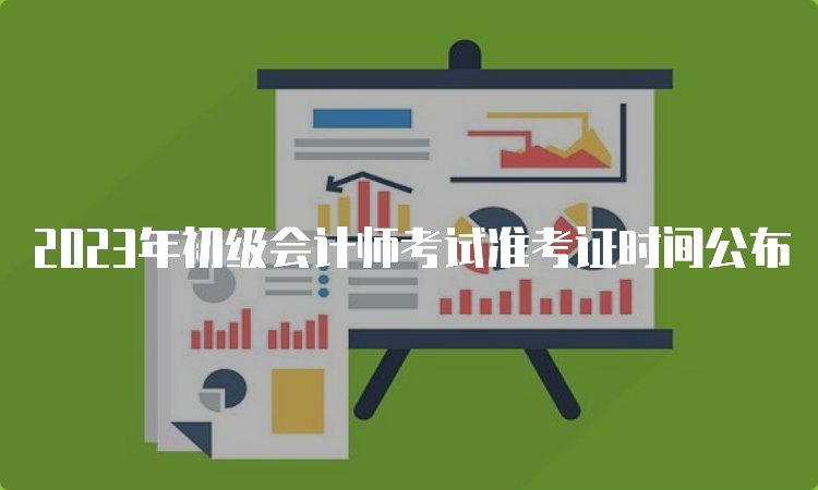 2023年初级会计师考试准考证时间公布