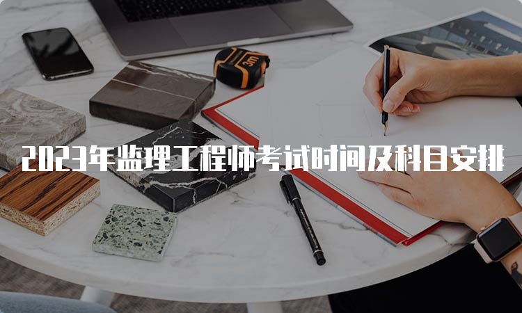 2023年监理工程师考试时间及科目安排