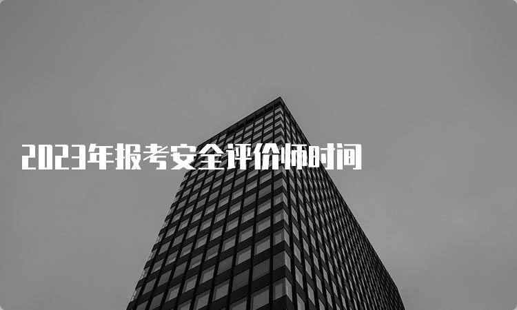 2023年报考安全评价师时间