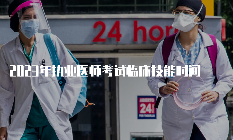 2023年执业医师考试临床技能时间