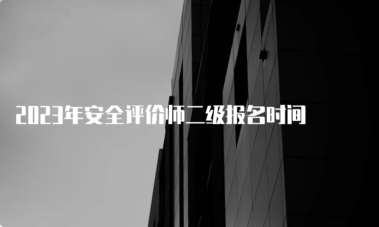 2023年安全评价师二级报名时间