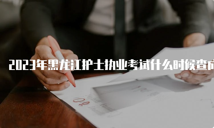 2023年黑龙江护士执业考试什么时候查成绩