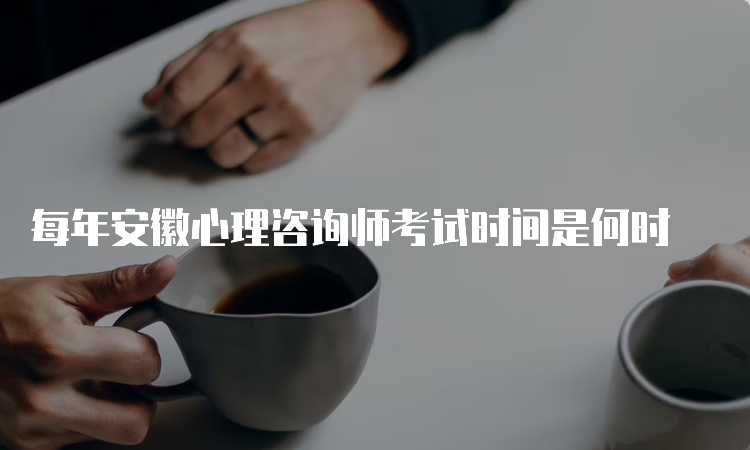 每年安徽心理咨询师考试时间是何时