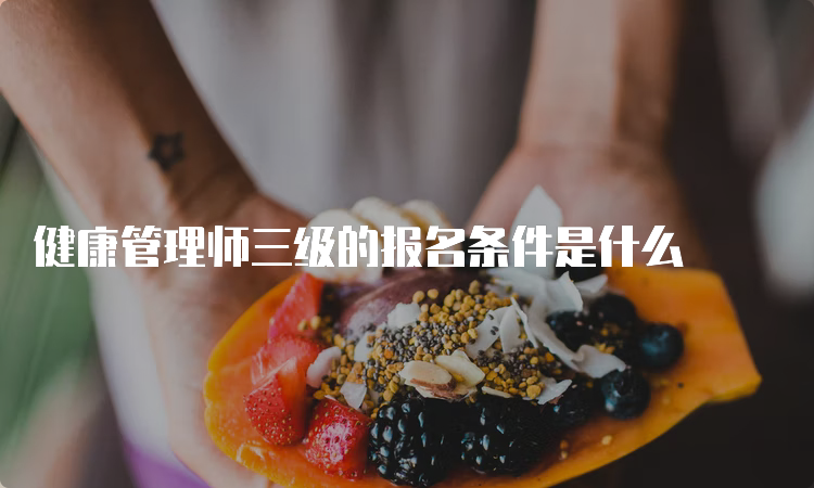 健康管理师三级的报名条件是什么