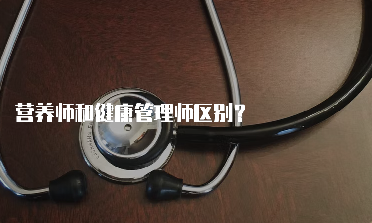 营养师和健康管理师区别？