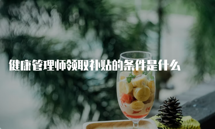 健康管理师领取补贴的条件是什么