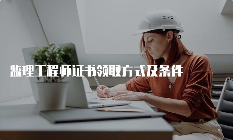 监理工程师证书领取方式及条件