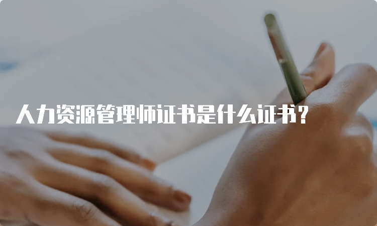 人力资源管理师证书是什么证书？