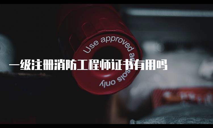 一级注册消防工程师证书有用吗