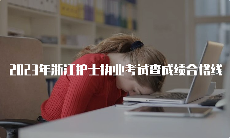 2023年浙江护士执业考试查成绩合格线