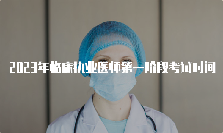 2023年临床执业医师第一阶段考试时间