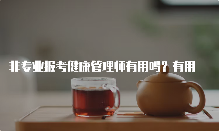 非专业报考健康管理师有用吗？有用