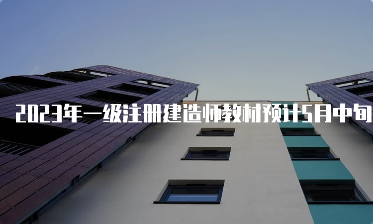 2023年一级注册建造师教材预计5月中旬公布