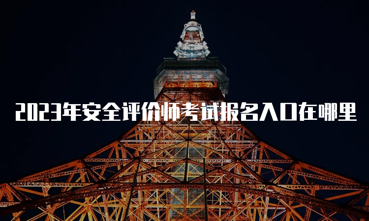 2023年安全评价师考试报名入口在哪里