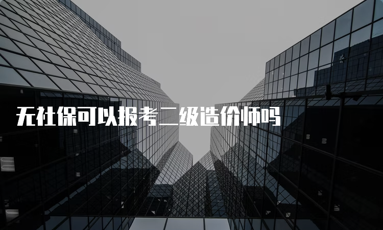 无社保可以报考二级造价师吗