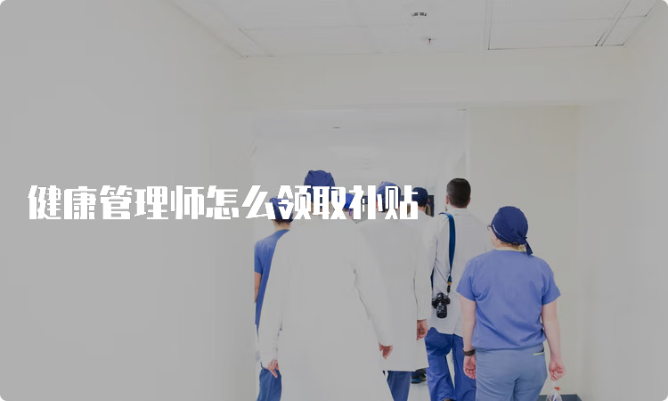 健康管理师怎么领取补贴